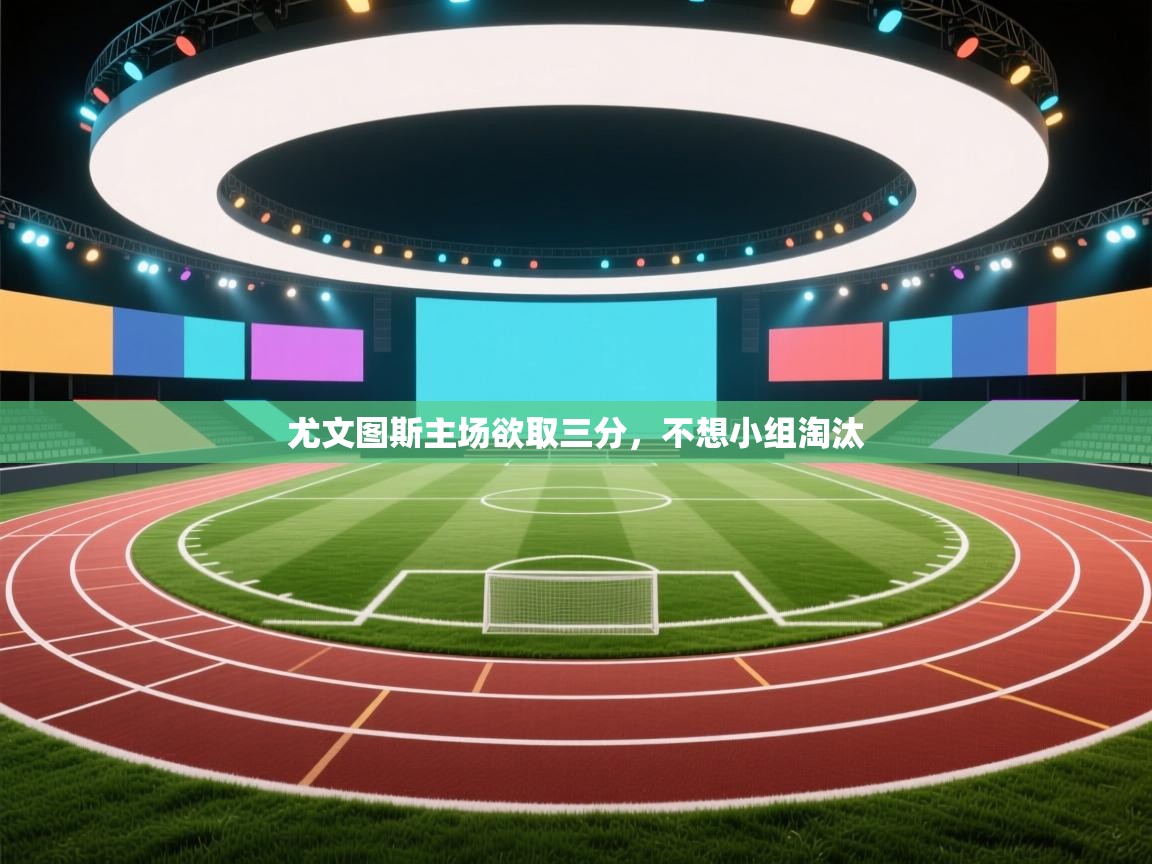 尤文图斯主场欲取三分,不想小组淘汰 第2张