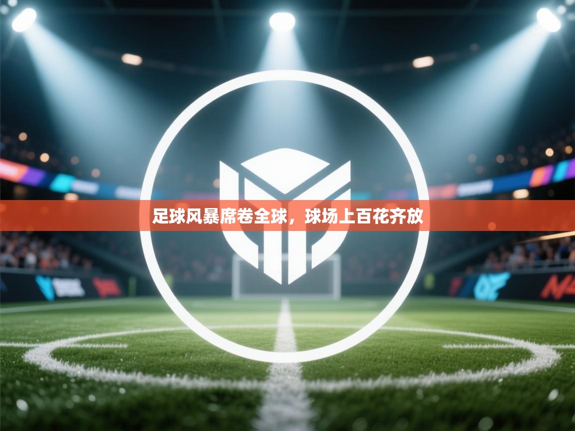 足球风暴席卷全球,球场上百花齐放 第1张