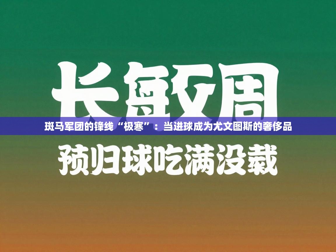 斑马军团的锋线“极寒”：当进球成为尤文图斯的奢侈品  第2张
