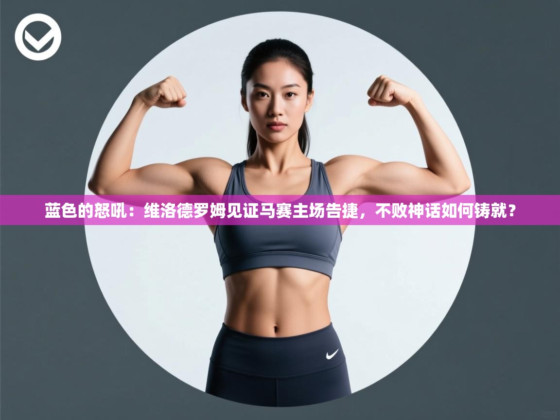 蓝色的怒吼:维洛德罗姆见证马赛主场告捷,不败神话如何铸就?