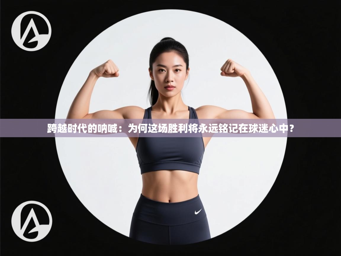 跨越时代的呐喊：为何这场胜利将永远铭记在球迷心中？  第1张