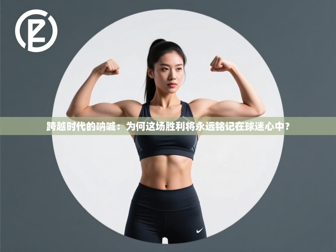 跨越时代的呐喊：为何这场胜利将永远铭记在球迷心中？  第2张