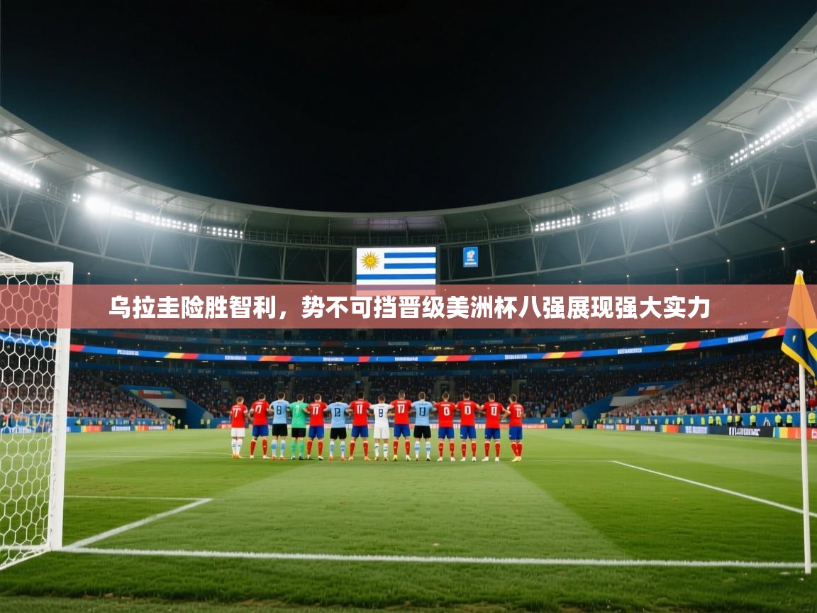 乌拉圭险胜智利，势不可挡晋级美洲杯八强展现强大实力  第2张