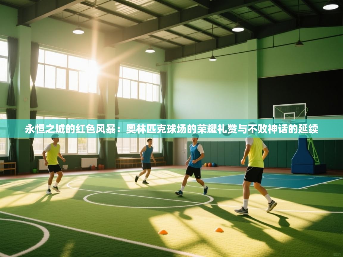 永恒之城的红色风暴：奥林匹克球场的荣耀礼赞与不败神话的延续