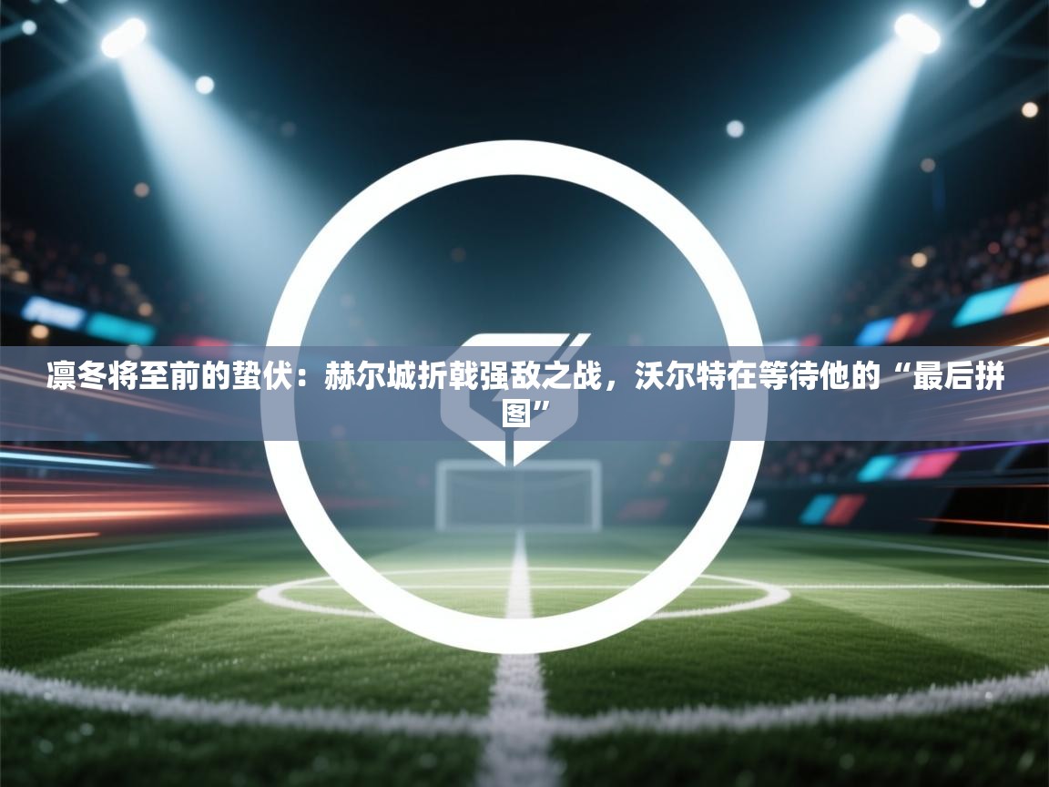 凛冬将至前的蛰伏：赫尔城折戟强敌之战，沃尔特在等待他的“最后拼图”