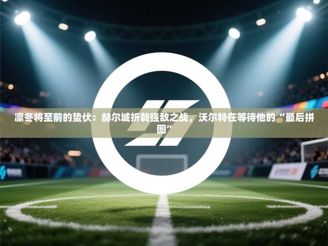 凛冬将至前的蛰伏：赫尔城折戟强敌之战，沃尔特在等待他的“最后拼图”  第2张