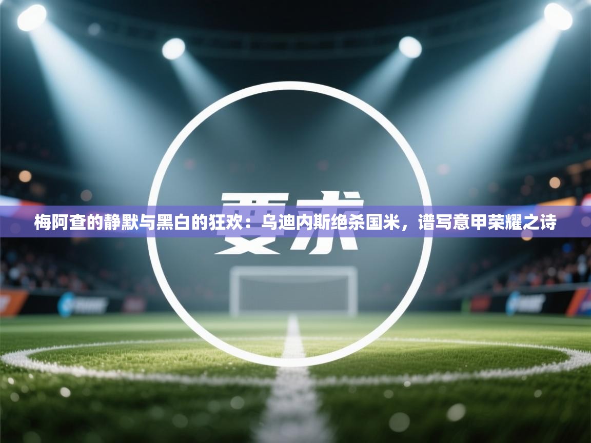 梅阿查的静默与黑白的狂欢：乌迪内斯绝杀国米，谱写意甲荣耀之诗