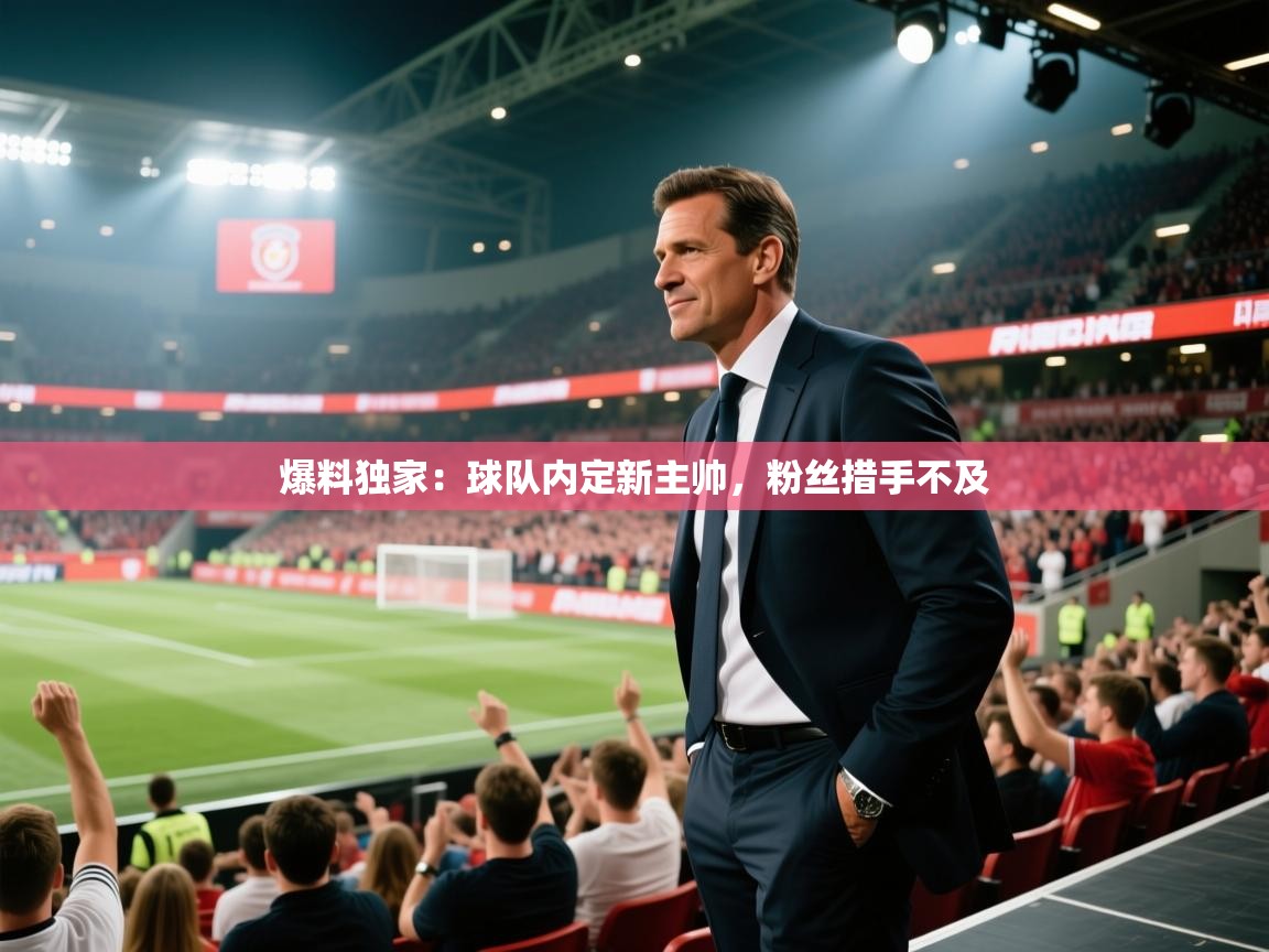 爆料独家：球队内定新主帅，粉丝措手不及