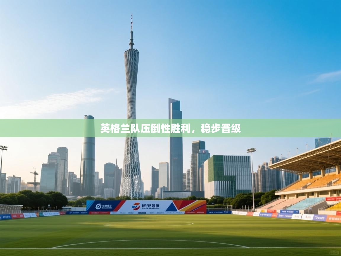 英格兰队压倒性胜利，稳步晋级