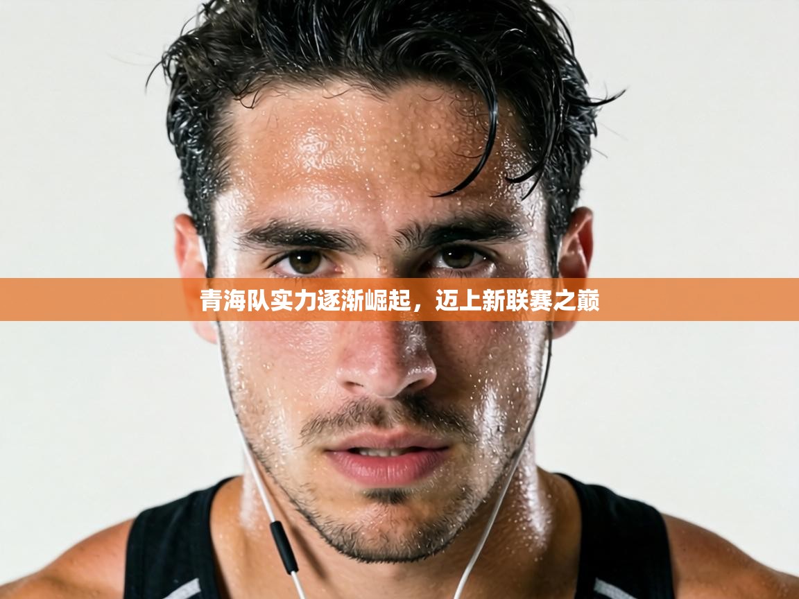 青海队实力逐渐崛起,迈上新联赛之巅 第1张