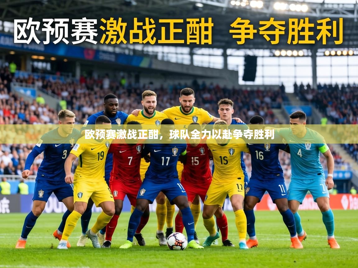 欧预赛激战正酣,球队全力以赴争夺胜利 第2张