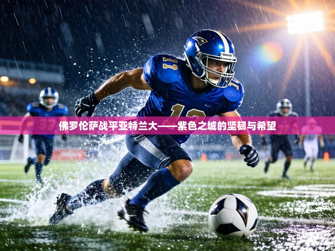 佛罗伦萨战平亚特兰大——紫色之城的坚韧与希望